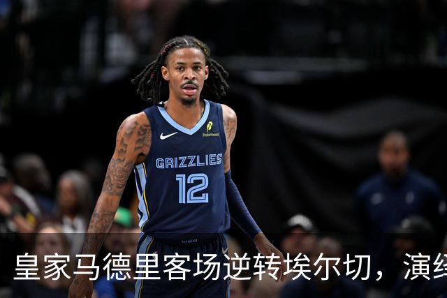 皇家马德里客场逆转埃尔切，演绎惊心动魄的比赛
