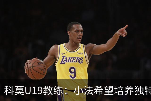 科莫U19教练：小法希望培养独特球员，但我们并非模仿巴萨